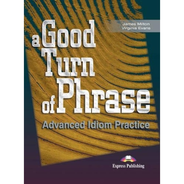 A GOOD TURN OF PHRASE ADVANCED IDIOM PRACTICE SB - JAMES MIL
