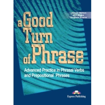 A GOOD TURN OF PHRASE ADVANCED PRACTICE IN PHRASAL VERBS AND