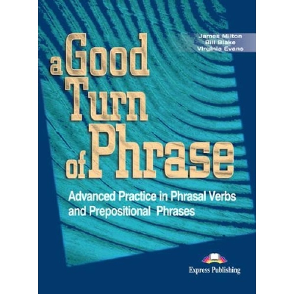 A GOOD TURN OF PHRASE ADVANCED PRACTICE IN PHRASAL VERBS AND