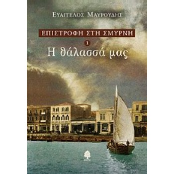 ΕΠΙΣΤΡΟΦΗ ΣΤΗ ΣΜΥΡΝΗ 1 Η ΘΑΛΑΣΣΑ ΜΑΣ - ΜΑΥΡΟΥΔΗΣ ΕΥΑΓΓΕΛΟΣ