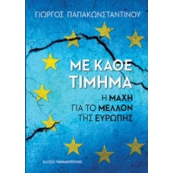 ΜΕ ΚΑΘΕ ΤΙΜΗΜΑ Η ΜΑΧΗ ΓΙΑ ΤΟ ΜΕΛΛΟΝ ΤΗΣ ΕΥΡΩΠΗΣ - ΠΑΠΑΚΩΝΣΤΑ
