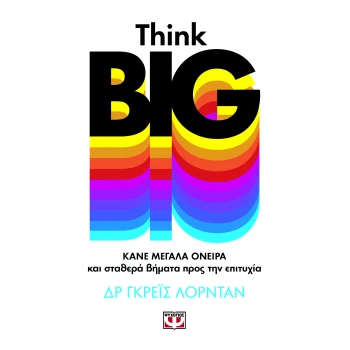 THINK BIG. ΚΑΝΕ ΜΕΓΑΛΑ ΟΝΕΙΡΑ ΚΑΙ ΣΤΑΘΕΡΑ ΒΗΜΑΤΑ ΠΡΟΣ ΤΗΝ ΕΠ