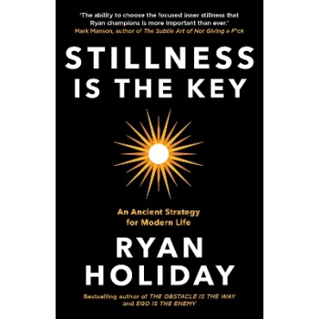 Stillness is the Key: An Ancient Strategy for Modern Life - Ryan Holiday